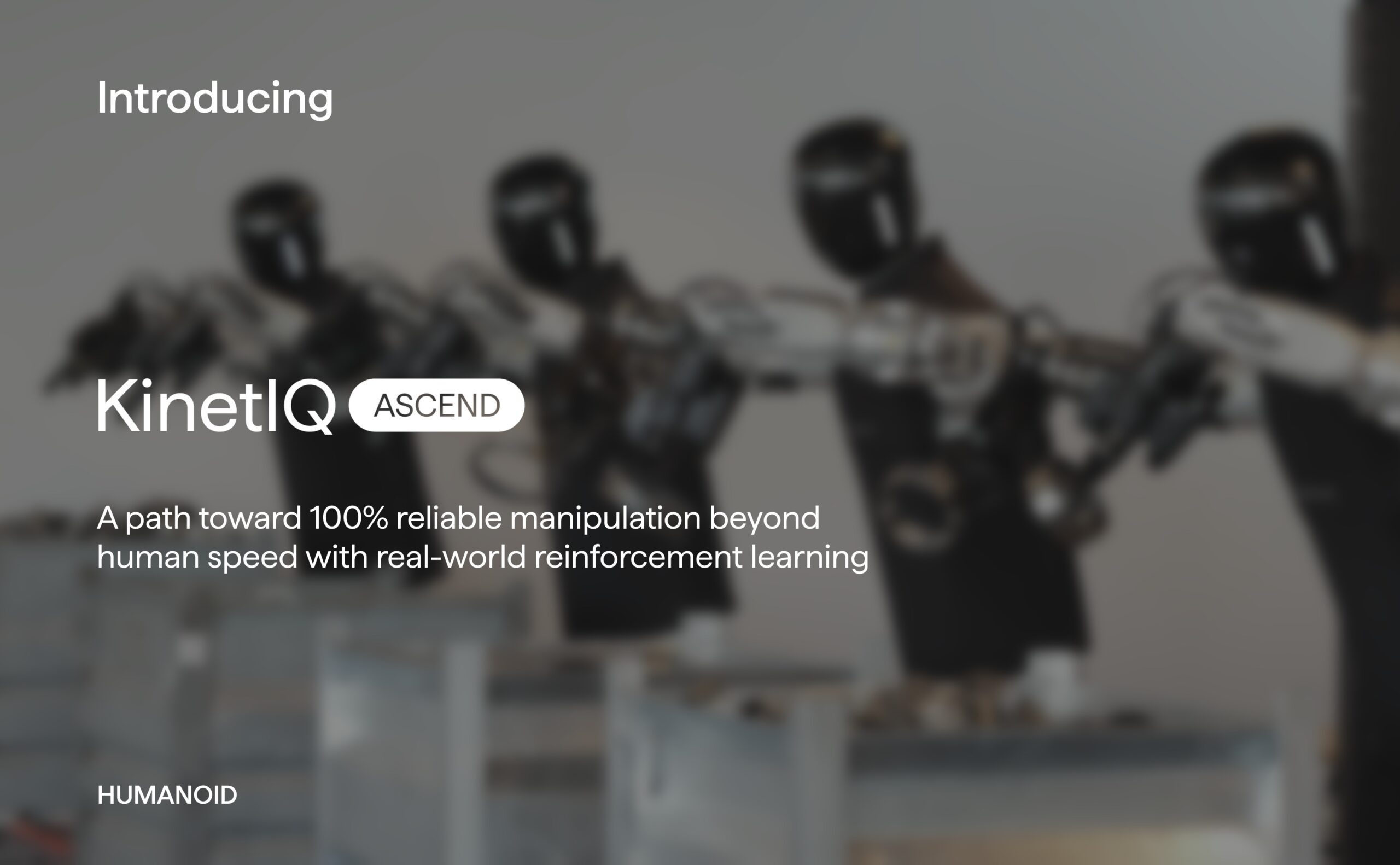 KinetIQ Ascend: Toward 100% Reliable Manipulation and Superhuman Speed